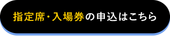 指定席・入場券の申込はこちら