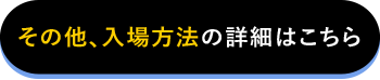 その他、入場方法の詳細はこちら