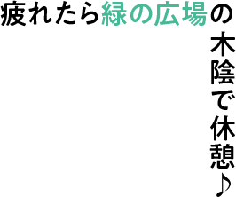 疲れたら緑の広場の木陰で休憩♪