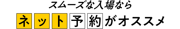 スムーズな入場ならネット予約がオススメ